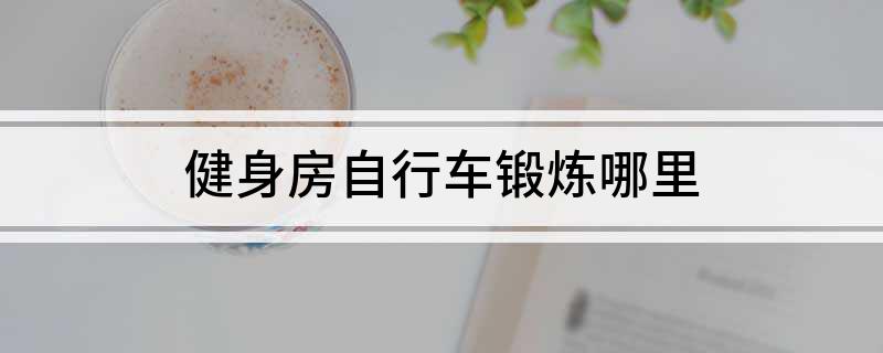 j9九游会健身房自行车锻炼哪里(图1)