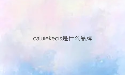 caluiekecis是什么品牌(calu是什么牌子)(图1)