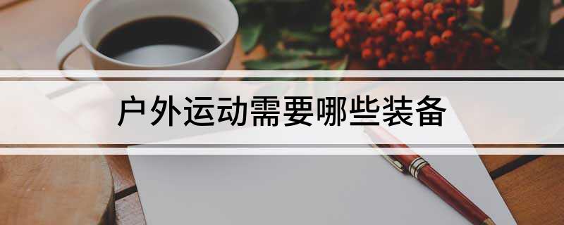 j9九游会户外运动需要哪些装备(图1)